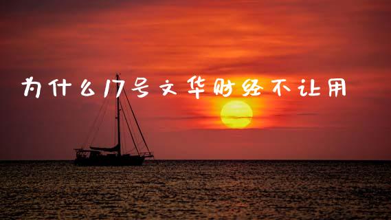 为什么17号文华财经不让用_https://wap.sdyuehang.cn_美股行情_第1张