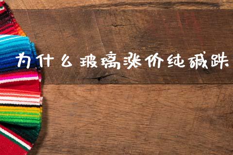 为什么玻璃涨价纯碱跌_https://wap.sdyuehang.cn_产经新闻_第1张