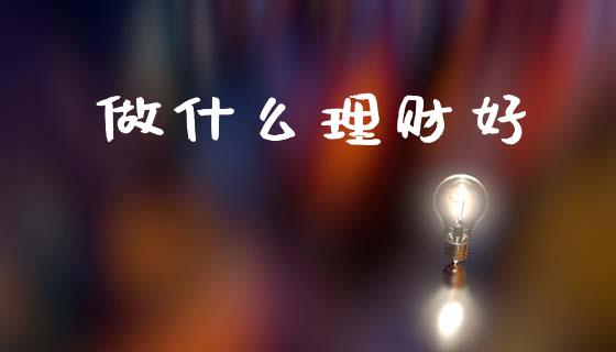 做什么理财好_https://wap.sdyuehang.cn_产经新闻_第1张