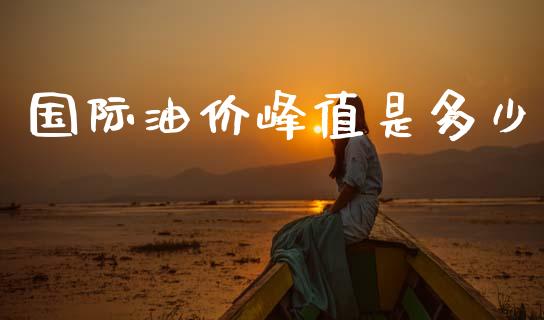 国际油价峰值是多少_https://wap.sdyuehang.cn_新股申购_第1张