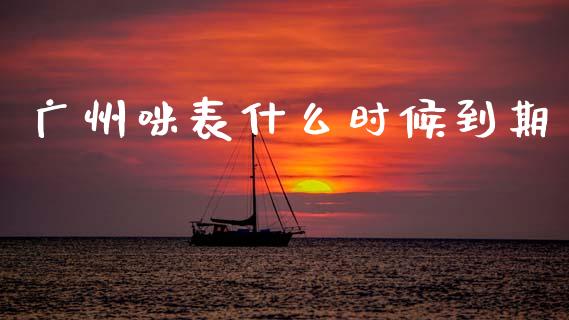 广州咪表什么时候到期_https://wap.sdyuehang.cn_产经新闻_第1张