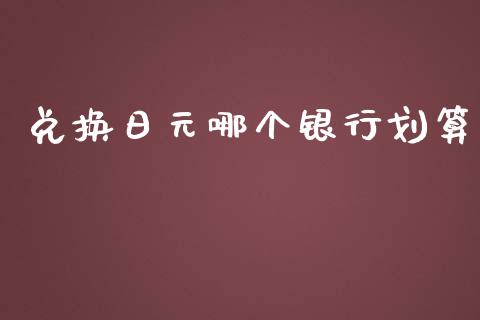 兑换日元哪个银行划算_https://wap.sdyuehang.cn_美股行情_第1张