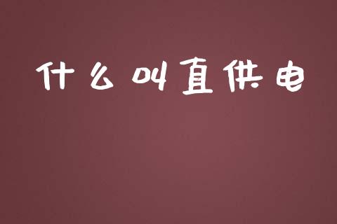 什么叫直供电_https://wap.sdyuehang.cn_美股行情_第1张