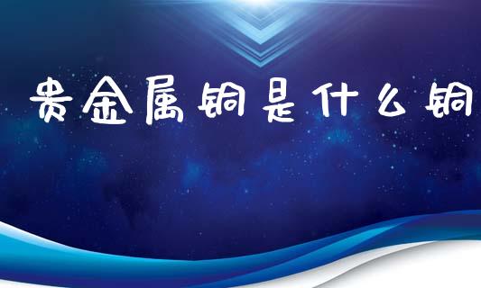 贵金属铜是什么铜_产经新闻_第1张_产经新闻_债券资讯_新股申购_美股行情 贵金属铜是什么铜_https://wap.sdyuehang.cn_产经新闻_第1张