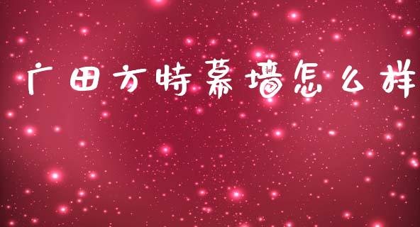 广田方特幕墙怎么样_https://wap.sdyuehang.cn_债券资讯_第1张