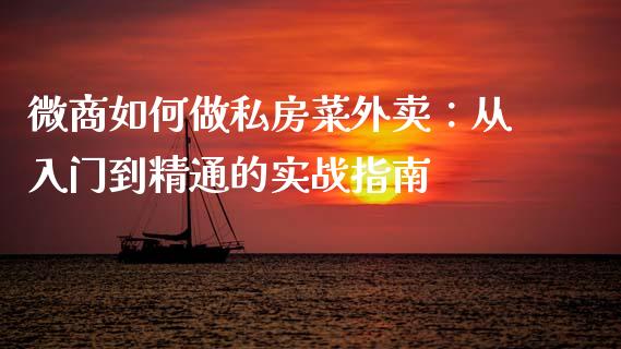微商如何做私房菜外卖：从入门到精通的实战指南_https://wap.sdyuehang.cn_美股行情_第1张