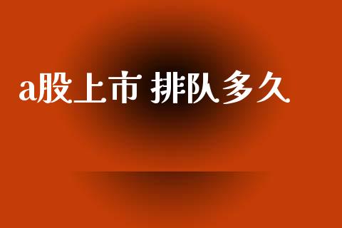a股上市 排队多久_https://wap.sdyuehang.cn_债券资讯_第1张