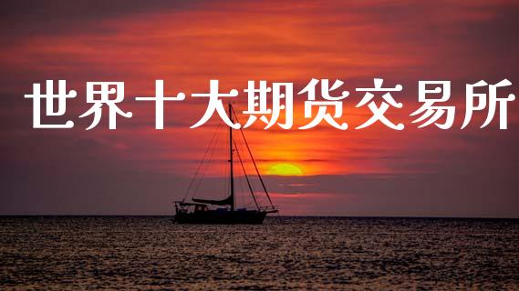 世界十大期货交易所_债券资讯_第1张_产经新闻_债券资讯_新股申购_美股行情 世界十大期货交易所_https://wap.sdyuehang.cn_债券资讯_第1张