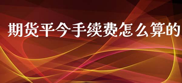 期货平今手续费怎么算的_https://wap.sdyuehang.cn_债券资讯_第1张