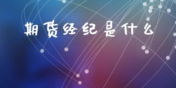 期货经纪是什么_https://wap.sdyuehang.cn_债券资讯_第1张