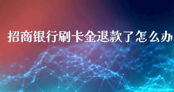 招商银行刷卡金退款了怎么办_https://wap.sdyuehang.cn_美股行情_第1张