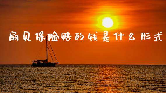 扇贝保险赔的钱是什么形式_https://wap.sdyuehang.cn_债券资讯_第1张