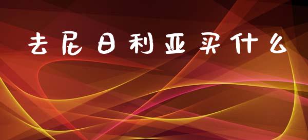 去尼日利亚买什么_https://wap.sdyuehang.cn_新股申购_第1张