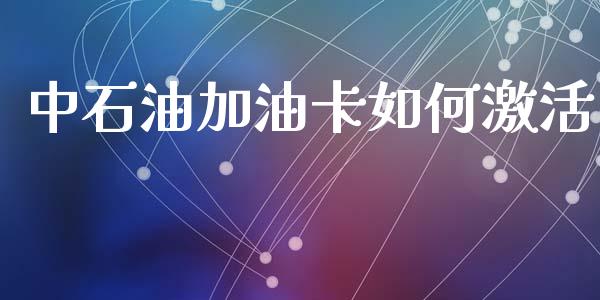 中石油加油卡如何激活_https://wap.sdyuehang.cn_新股申购_第1张
