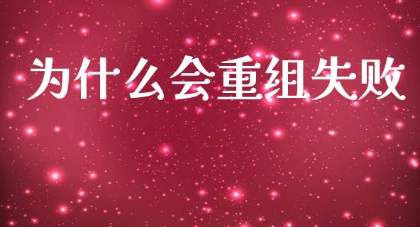 为什么会重组失败_https://wap.sdyuehang.cn_产经新闻_第1张