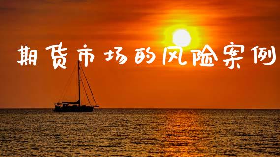 期货市场的风险案例_https://wap.sdyuehang.cn_债券资讯_第1张