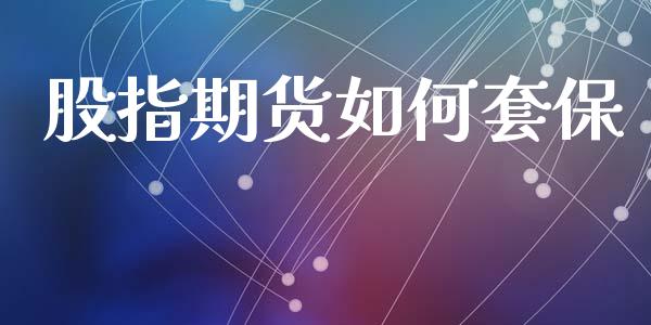股指期货如何套保_https://wap.sdyuehang.cn_新股申购_第1张