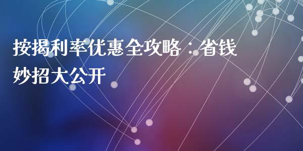 按揭利率优惠全攻略：省钱妙招大公开_https://wap.sdyuehang.cn_产经新闻_第1张