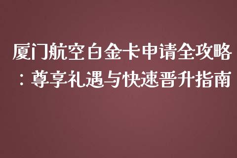 厦门航空白金卡申请全攻略:尊享礼遇与快速晋升指南_美股行情_第1张_产经新闻_债券资讯_新股申购_美股行情 厦门航空白金卡申请全攻略:尊享礼遇与快速晋升指南_https://wap.sdyuehang.cn_美股行情_第1张