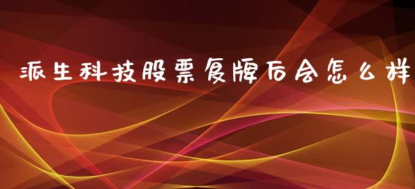派生科技股票复牌后会怎么样_https://wap.sdyuehang.cn_美股行情_第1张