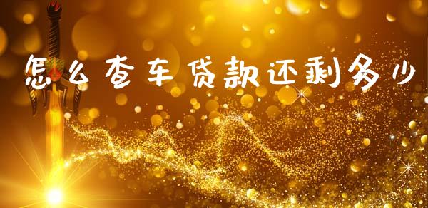 怎么查车贷款还剩多少_https://wap.sdyuehang.cn_美股行情_第1张