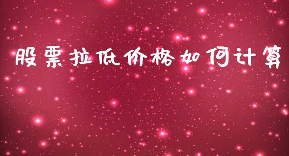 股票拉低价格如何计算_https://wap.sdyuehang.cn_美股行情_第1张
