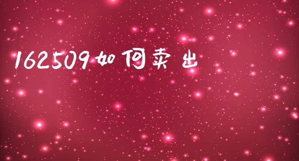 162509如何卖出_https://wap.sdyuehang.cn_产经新闻_第1张