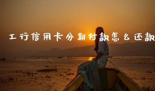 工行信用卡分期付款怎么还款_https://wap.sdyuehang.cn_产经新闻_第1张