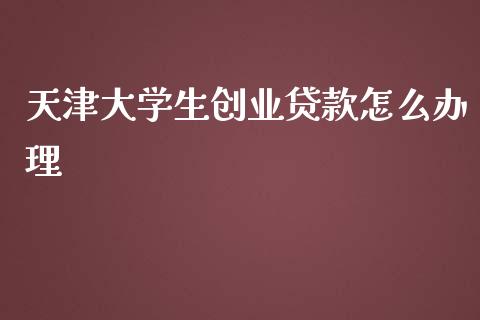 天津大学生创业贷款怎么办理_https://wap.sdyuehang.cn_美股行情_第1张