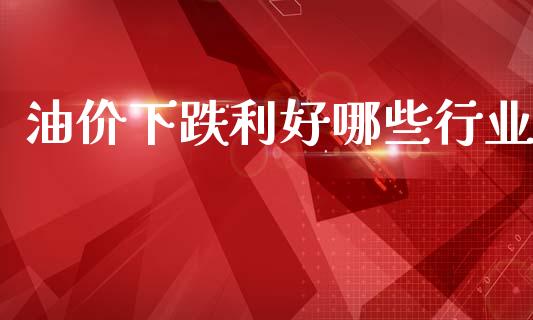 油价下跌利好哪些行业_https://wap.sdyuehang.cn_债券资讯_第1张