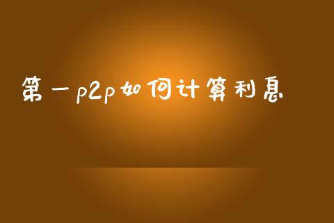 第一p2p如何计算利息_https://wap.sdyuehang.cn_新股申购_第1张