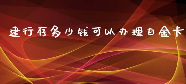 建行存多少钱可以办理白金卡_https://wap.sdyuehang.cn_产经新闻_第1张