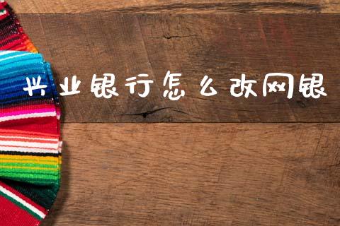 兴业银行怎么改网银_https://wap.sdyuehang.cn_债券资讯_第1张