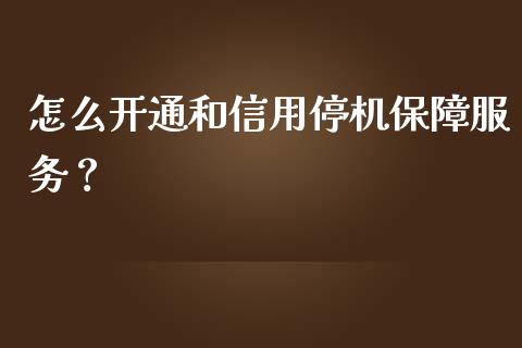 怎么开通和信用停机保障服务？_https://wap.sdyuehang.cn_新股申购_第1张