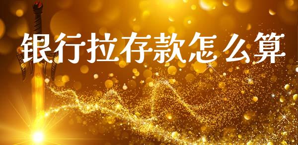 银行拉存款怎么算_https://wap.sdyuehang.cn_美股行情_第1张