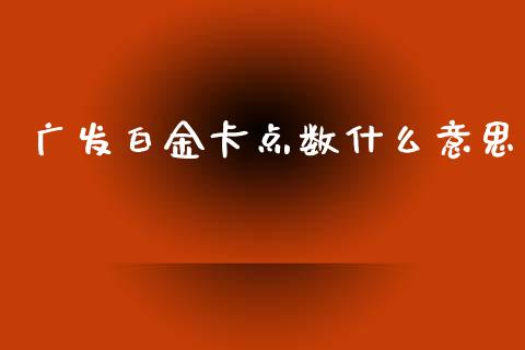 广发白金卡点数什么意思_https://wap.sdyuehang.cn_债券资讯_第1张