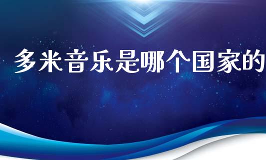 多米音乐是哪个国家的_https://wap.sdyuehang.cn_债券资讯_第1张