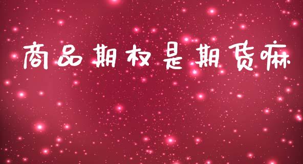 商品期权是期货嘛_https://wap.sdyuehang.cn_债券资讯_第1张