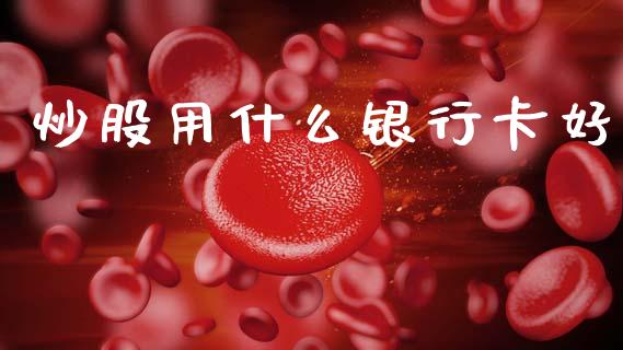 炒股用什么银行卡好_https://wap.sdyuehang.cn_新股申购_第1张