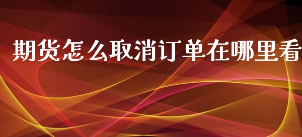 期货怎么取消订单在哪里看_https://wap.sdyuehang.cn_产经新闻_第1张