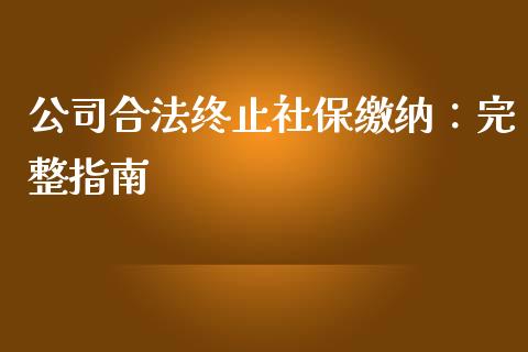 公司合法终止社保缴纳：完整指南_https://wap.sdyuehang.cn_债券资讯_第1张