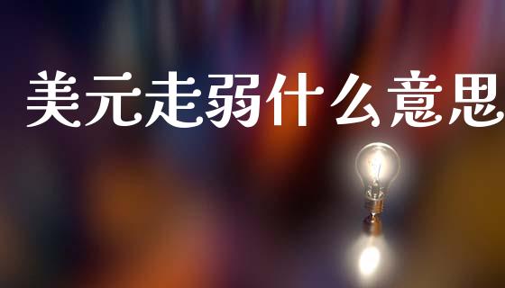美元走弱什么意思_https://wap.sdyuehang.cn_新股申购_第1张