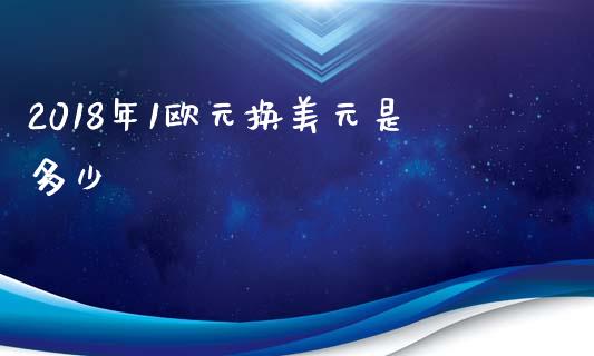 2018年1欧元换美元是多少_https://wap.sdyuehang.cn_美股行情_第1张