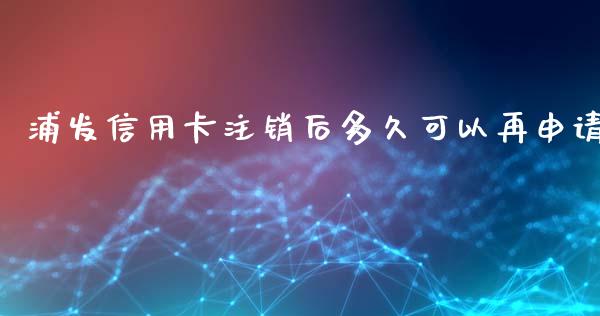 浦发信用卡注销后多久可以再申请_https://wap.sdyuehang.cn_产经新闻_第1张