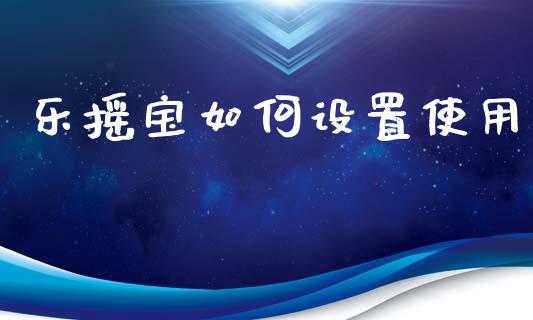 乐摇宝如何设置使用_https://wap.sdyuehang.cn_新股申购_第1张