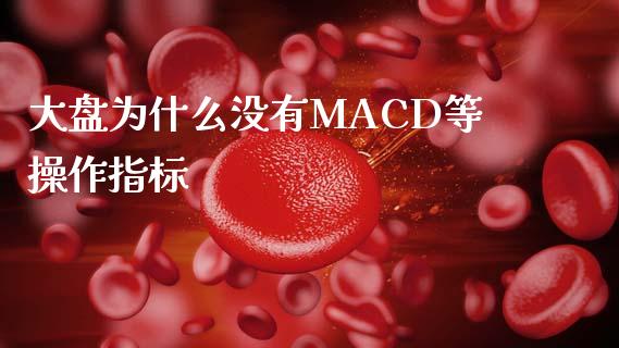 大盘为什么没有MACD等操作指标_https://wap.sdyuehang.cn_新股申购_第1张