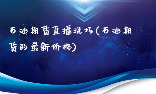 石油期货直播现场(石油期货的最新价格)_https://wap.sdyuehang.cn_新股申购_第1张