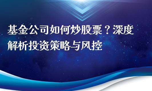 基金公司如何炒股票？深度解析投资策略与风控_https://wap.sdyuehang.cn_美股行情_第1张