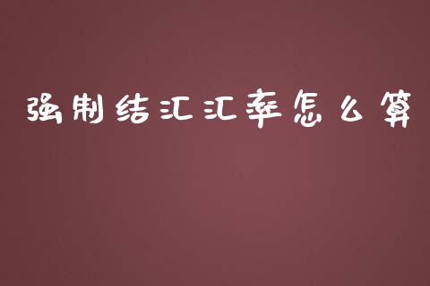 强制结汇汇率怎么算_https://wap.sdyuehang.cn_美股行情_第1张