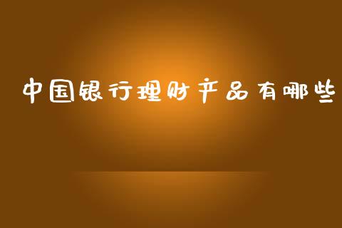 中国银行理财产品有哪些_https://wap.sdyuehang.cn_新股申购_第1张